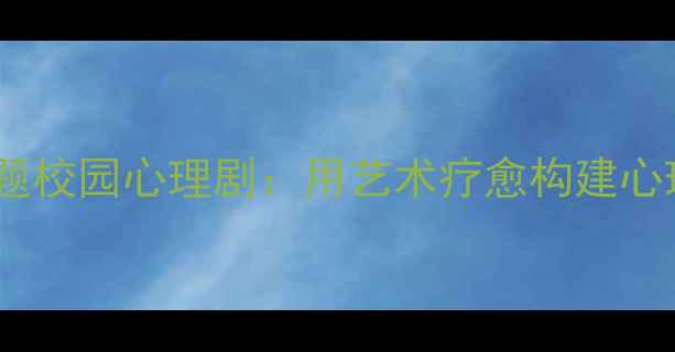 图片 青少年心理问题校园心理剧：用艺术疗愈构建心理健康防护网1