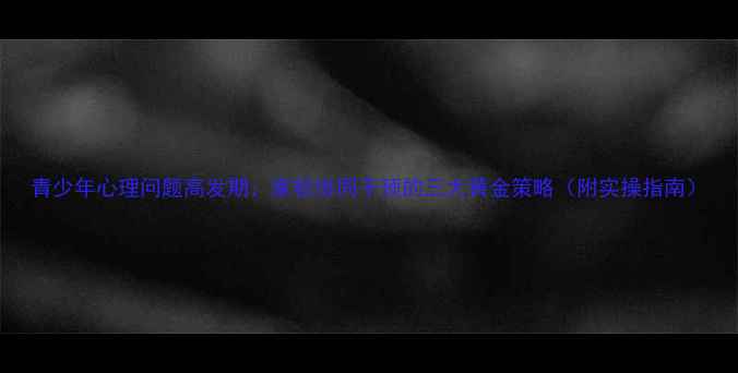 图片 青少年心理问题高发期：家校协同干预的三大黄金策略（附实操指南）