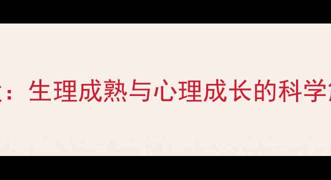 图片 青少年性心理发展三阶段：生理成熟与心理成长的科学解读（附家长指导建议）