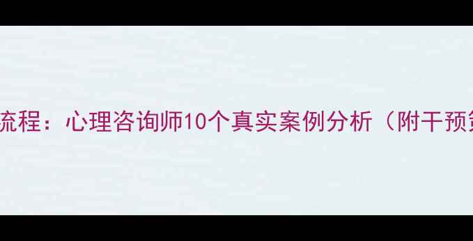 图片 青少年抑郁干预全流程：心理咨询师10个真实案例分析（附干预策略与效果评估）1