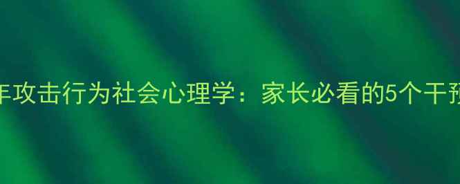 图片 青少年攻击行为社会心理学：家长必看的5个干预策略