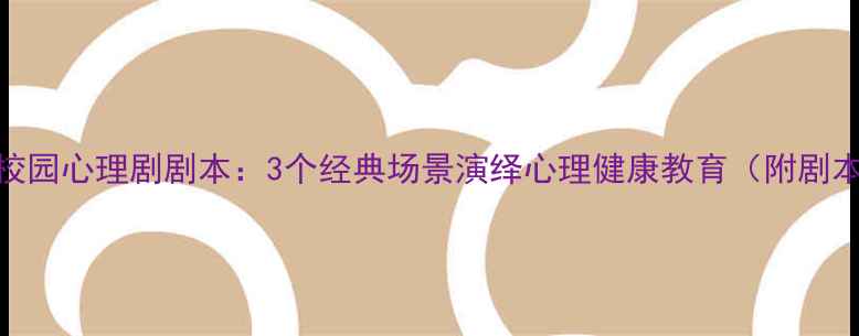 图片 青少年校园心理剧剧本：3个经典场景演绎心理健康教育（附剧本模板）