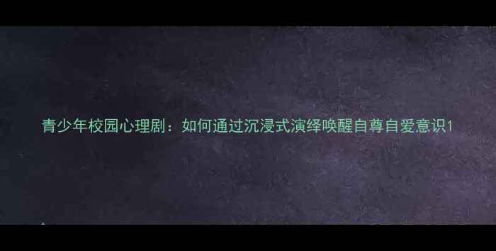 图片 青少年校园心理剧：如何通过沉浸式演绎唤醒自尊自爱意识1