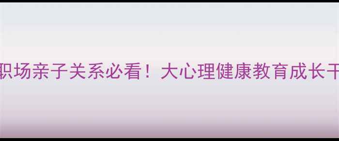 图片 青少年职场亲子关系必看！大心理健康教育成长干货指南