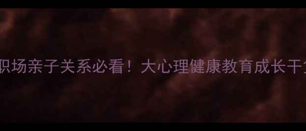 图片 青少年职场亲子关系必看！大心理健康教育成长干货指南1