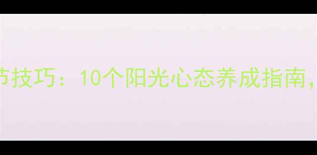 图片 青少年职场亲子心理调节技巧：10个阳光心态养成指南，让心理健康拥抱每一天