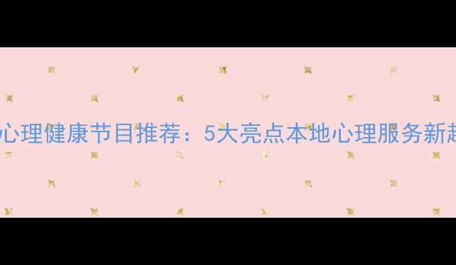 图片 青岛心理健康节目推荐：5大亮点本地心理服务新趋势1
