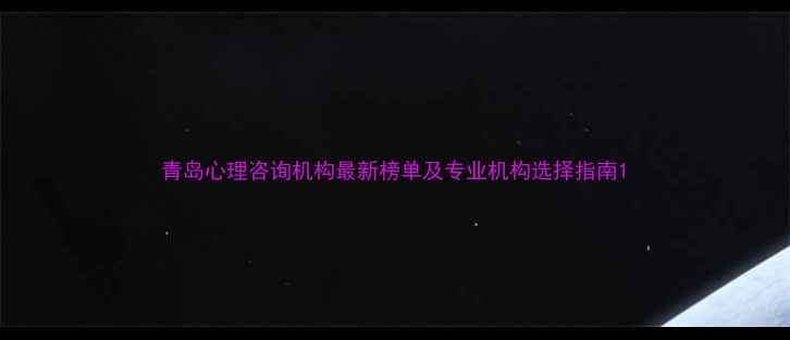 图片 青岛心理咨询机构最新榜单及专业机构选择指南1
