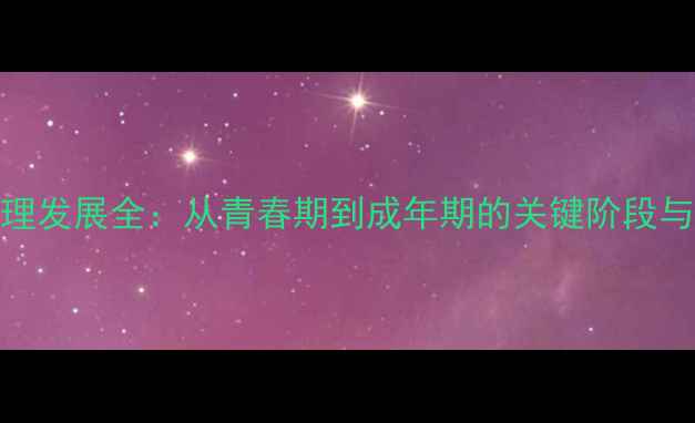 图片 青年性心理发展全：从青春期到成年期的关键阶段与应对策略