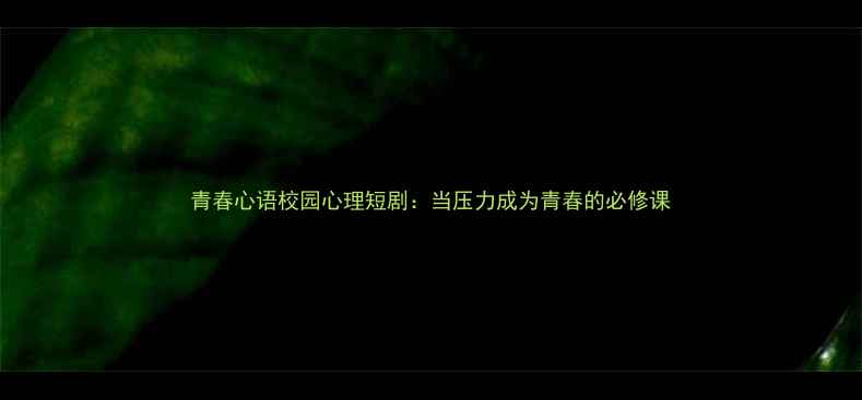 图片 青春心语校园心理短剧：当压力成为青春的必修课