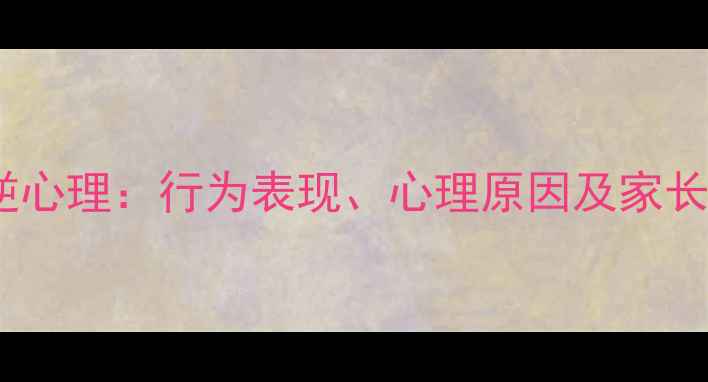图片 青春期叛逆心理：行为表现、心理原因及家长应对策略1