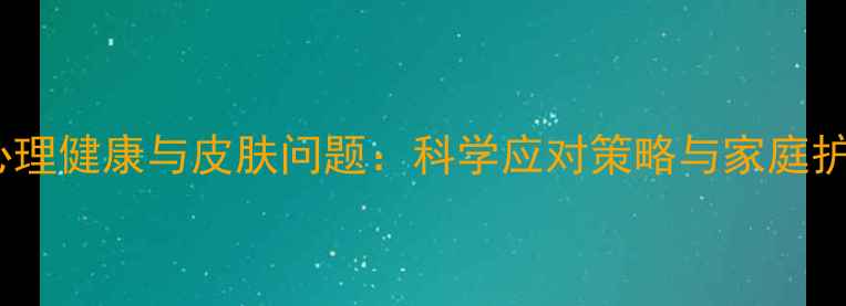 图片 青春期心理健康与皮肤问题：科学应对策略与家庭护理指南1