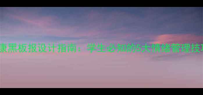 图片 青春期心理健康黑板报设计指南：学生必知的5大情绪管理技巧与沟通方法1