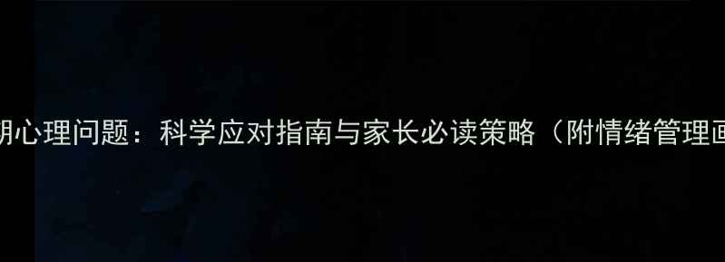 图片 青春期心理问题：科学应对指南与家长必读策略（附情绪管理画册）