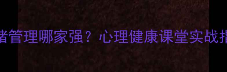 图片 青春期情绪管理哪家强？心理健康课堂实战指南来了！