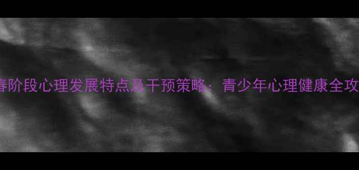图片 青春阶段心理发展特点及干预策略：青少年心理健康全攻略1