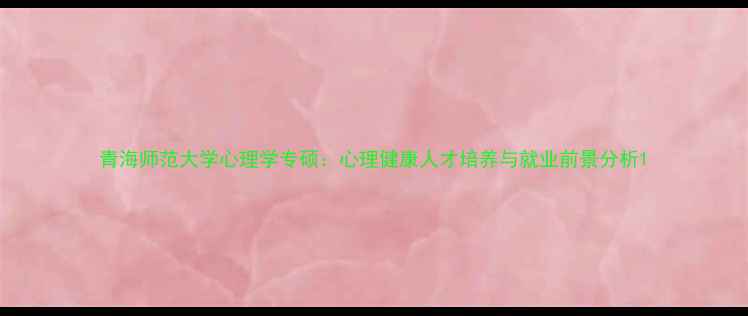 图片 青海师范大学心理学专硕：心理健康人才培养与就业前景分析1