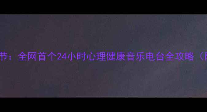 图片 音乐疗法+心理调节：全网首个24小时心理健康音乐电台全攻略（附科学播放列表）