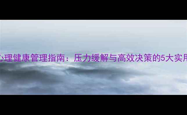 图片 领导心理健康管理指南：压力缓解与高效决策的5大实用技巧