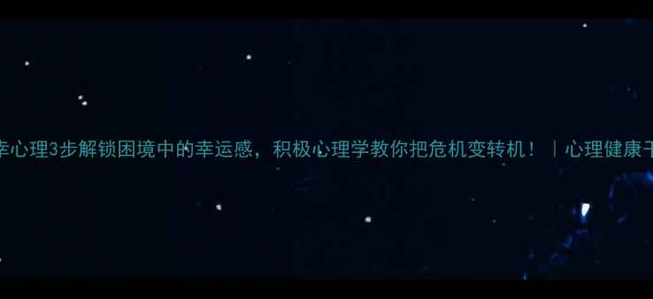 图片 饶幸心理3步解锁困境中的幸运感，积极心理学教你把危机变转机！｜心理健康干货