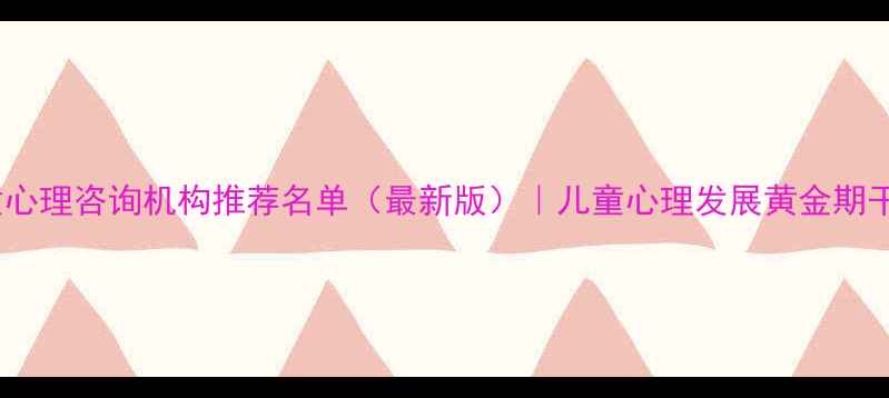 图片 香港儿童心理咨询机构推荐名单（最新版）｜儿童心理发展黄金期干预指南1