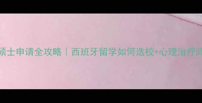 图片 马德里心理学硕士申请全攻略｜西班牙留学如何选校+心理治疗师职业发展路径