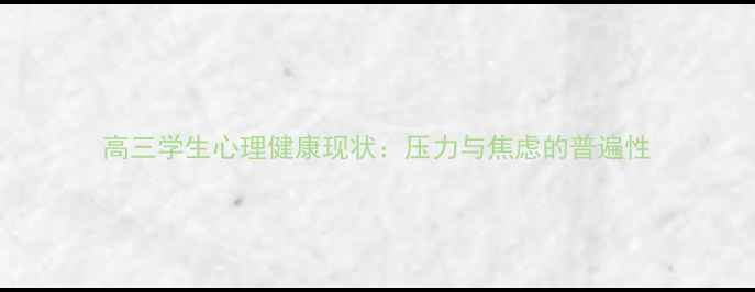 图片 高三学生心理健康现状：压力与焦虑的普遍性