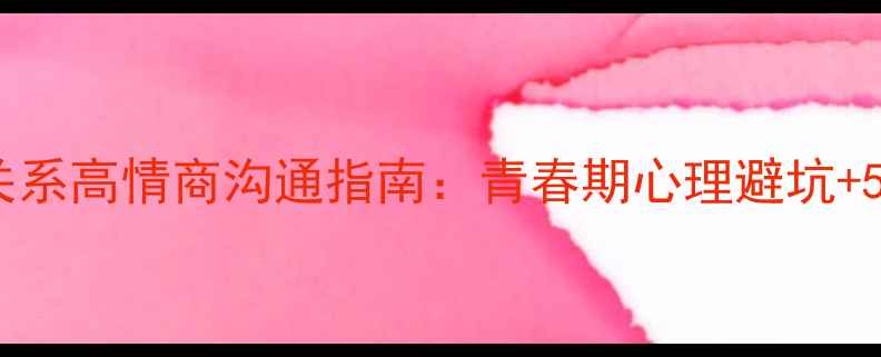 图片 高中生人际关系高情商沟通指南：青春期心理避坑+5大实战技巧1