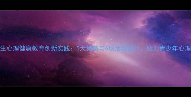 图片 高中生心理健康教育创新实践：5大策略与6项活动设计，助力青少年心理成长