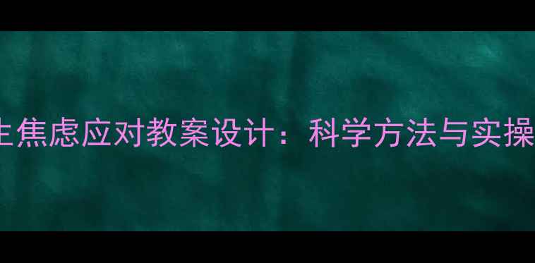 图片 高中生焦虑应对教案设计：科学方法与实操指南1