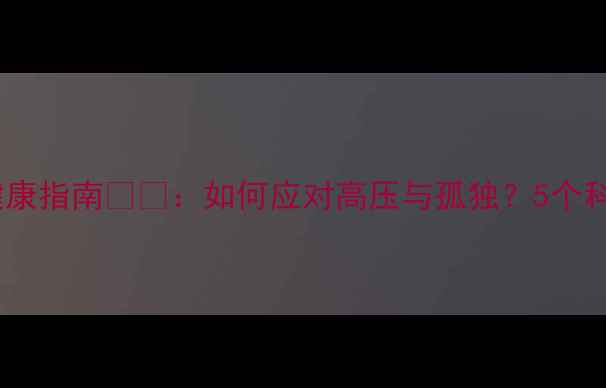 图片 高官心理健康指南💼🧠：如何应对高压与孤独？5个科学调节法1