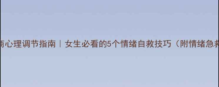 图片 高情商心理调节指南｜女生必看的5个情绪自救技巧（附情绪急救表）
