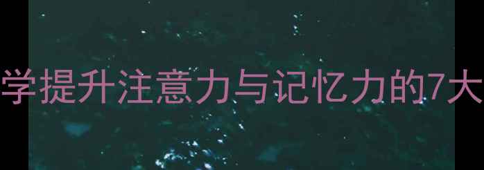 图片 高效学习心理课：科学提升注意力与记忆力的7大策略（附实操指南）