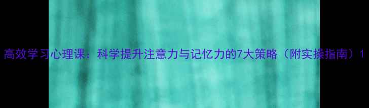 图片 高效学习心理课：科学提升注意力与记忆力的7大策略（附实操指南）1
