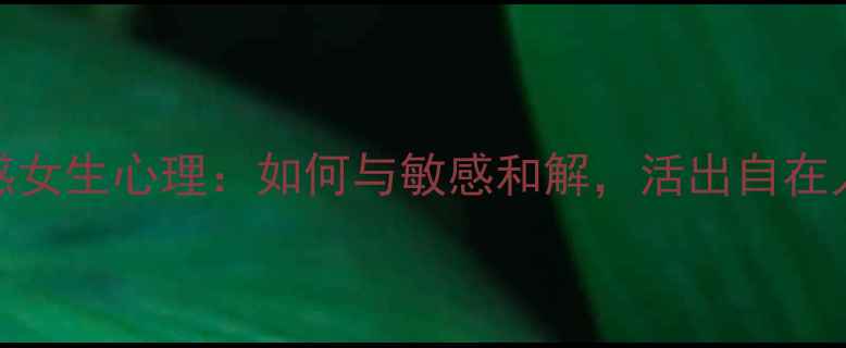 图片 高敏感女生心理：如何与敏感和解，活出自在人生？