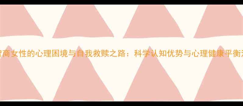 图片 高智商女性的心理困境与自我救赎之路：科学认知优势与心理健康平衡法则