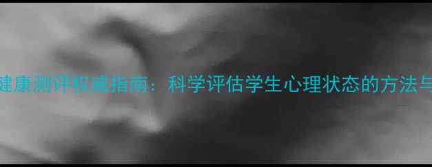 图片 高校心理健康测评权威指南：科学评估学生心理状态的方法与实施路径