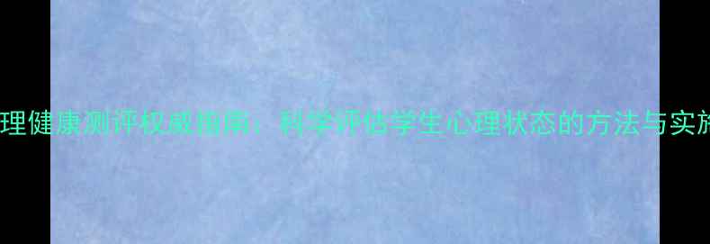 图片 高校心理健康测评权威指南：科学评估学生心理状态的方法与实施路径1