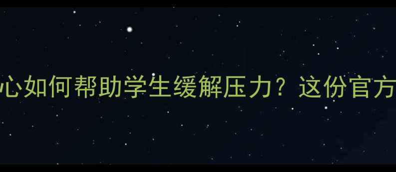 图片 高校心理咨询中心如何帮助学生缓解压力？这份官方指南必须收藏！
