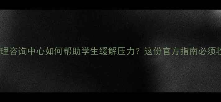 图片 高校心理咨询中心如何帮助学生缓解压力？这份官方指南必须收藏！1