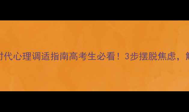 图片 高考后疫情时代心理调适指南高考生必看！3步摆脱焦虑，解锁满分心态