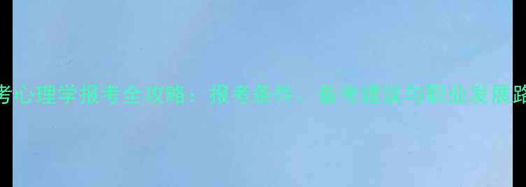 图片 高考心理学报考全攻略：报考条件、备考建议与职业发展路径