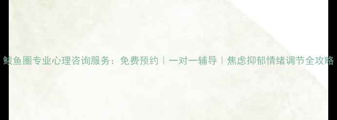 图片 鲅鱼圈专业心理咨询服务：免费预约｜一对一辅导｜焦虑抑郁情绪调节全攻略