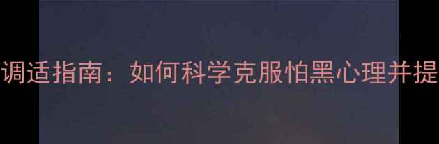 图片 黑暗恐惧症心理调适指南：如何科学克服怕黑心理并提升心理健康水平