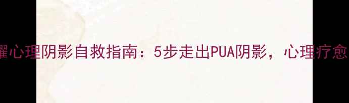 图片 黑暗荣耀心理阴影自救指南：5步走出PUA阴影，心理疗愈全攻略1