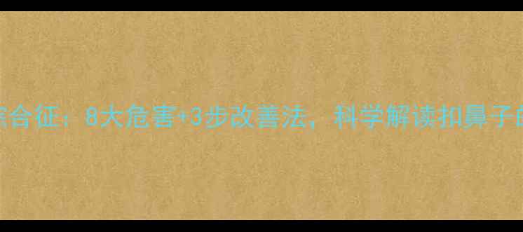 图片 鼻部摩擦综合征：8大危害+3步改善法，科学解读扣鼻子的心理密码
