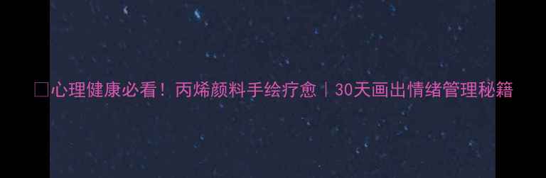 图片 🌈心理健康必看！丙烯颜料手绘疗愈｜30天画出情绪管理秘籍