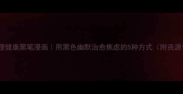 图片 🌈心理健康黑笔漫画｜用黑色幽默治愈焦虑的5种方式（附资源包）1
