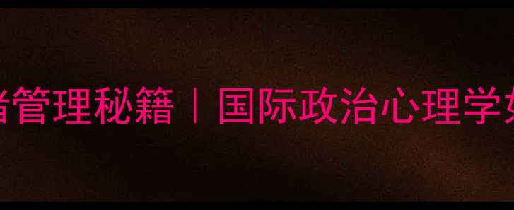 图片 🌍国际关系高手的情绪管理秘籍｜国际政治心理学如何帮你走出焦虑内耗