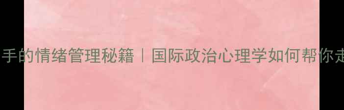 图片 🌍国际关系高手的情绪管理秘籍｜国际政治心理学如何帮你走出焦虑内耗1